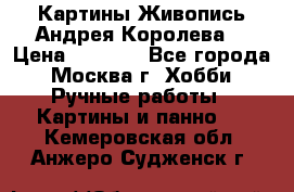 Картины Живопись Андрея Королева. › Цена ­ 9 000 - Все города, Москва г. Хобби. Ручные работы » Картины и панно   . Кемеровская обл.,Анжеро-Судженск г.